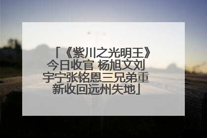 《紫川之光明王》今日收官 杨旭文刘宇宁张铭恩三兄弟重新收回远州失地