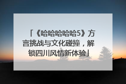 《哈哈哈哈哈5》方言挑战与文化碰撞，解锁四川风情新体验