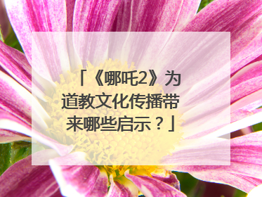 《哪吒2》为道教文化传播带来哪些启示？