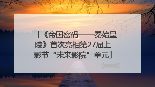 《帝国密码——秦始皇陵》首次亮相第27届上影节“未来影院”单元