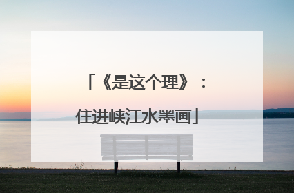 《是这个理》：住进峡江水墨画