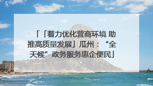 「着力优化营商环境 助推高质量发展」瓜州：“全天候”政务服务惠企便民