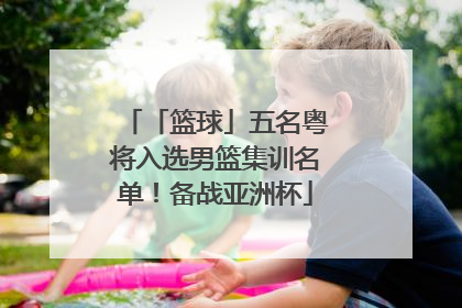 「篮球」五名粤将入选男篮集训名单！备战亚洲杯
