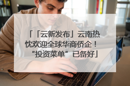 「云新发布」云南热忱欢迎全球华商侨企！“投资菜单”已备好