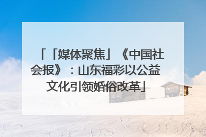 「媒体聚焦」《中国社会报》：山东福彩以公益文化引领婚俗改革