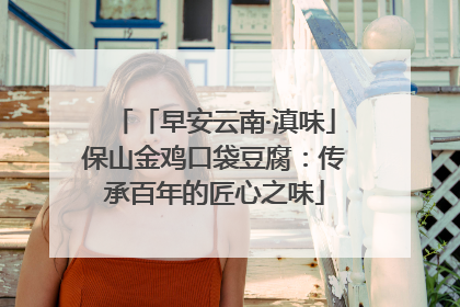 「早安云南·滇味」保山金鸡口袋豆腐：传承百年的匠心之味