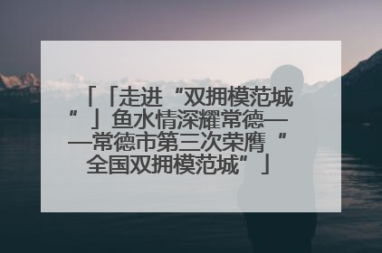 「走进“双拥模范城”」鱼水情深耀常德——常德市第三次荣膺“全国双拥模范城”