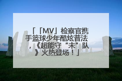 「MV」检察官携手篮球少年酷炫普法，《超能守“未”队》火热登场！