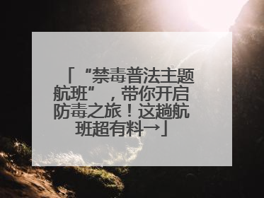 “禁毒普法主题航班”，带你开启防毒之旅！这趟航班超有料→