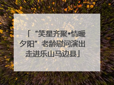 “笑星齐聚•情暖夕阳”老龄慰问演出走进乐山马边县