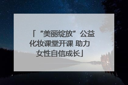 “美丽绽放”公益化妆课堂开课 助力女性自信成长
