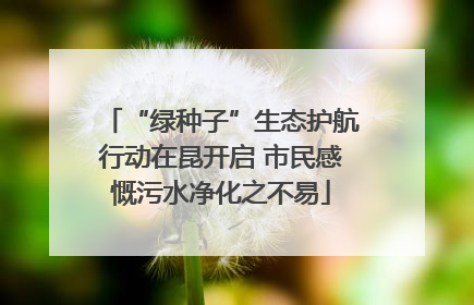 “绿种子”生态护航行动在昆开启 市民感慨污水净化之不易