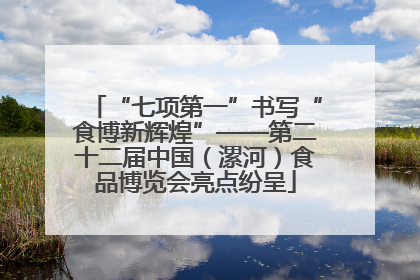 “七项第一”书写“食博新辉煌”——第二十二届中国（漯河）食品博览会亮点纷呈