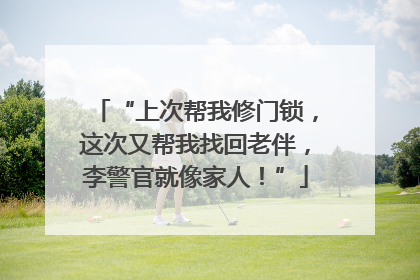 “上次帮我修门锁，这次又帮我找回老伴，李警官就像家人！”