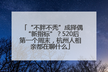 “不胖不秃”成择偶“新指标”？520后第一个周末，杭州人相亲都在聊什么