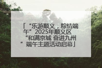 “乐游顺义，粽情端午”2025年顺义区“和满京城 奋进九州”端午主题活动启幕