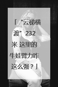 “云梯横渡”232米 这里的牛娃臂力咋这么强？