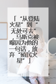 “从登陆火星”到“无处可去”，马斯克被曝因为他的一句话，放弃“殖民火星”
