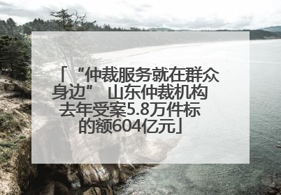 “仲裁服务就在群众身边” 山东仲裁机构去年受案5.8万件标的额604亿元