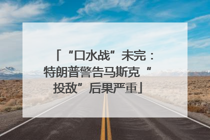 “口水战”未完：特朗普警告马斯克“投敌”后果严重