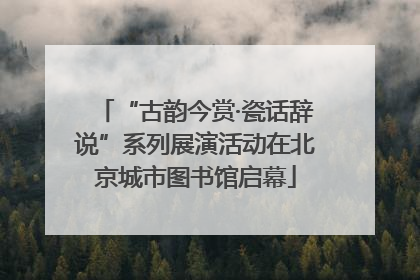 “古韵今赏·瓷话辞说”系列展演活动在北京城市图书馆启幕