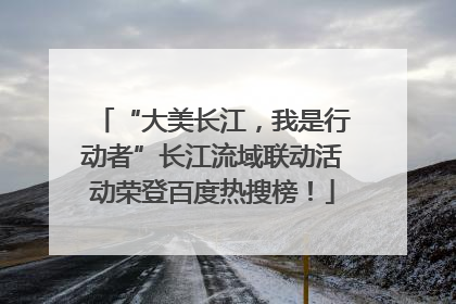 “大美长江，我是行动者”长江流域联动活动荣登百度热搜榜！