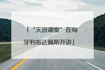 “天宫课堂”在匈牙利布达佩斯开讲