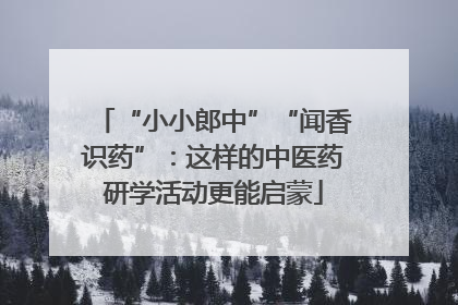 “小小郎中”“闻香识药”：这样的中医药研学活动更能启蒙