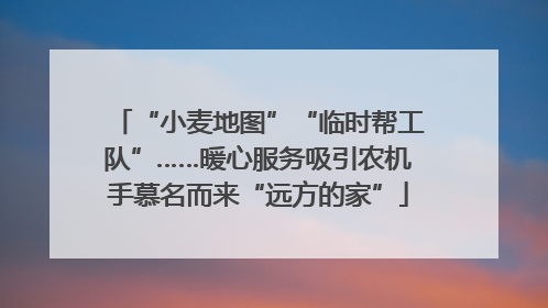 “小麦地图”“临时帮工队”……暖心服务吸引农机手慕名而来“远方的家”