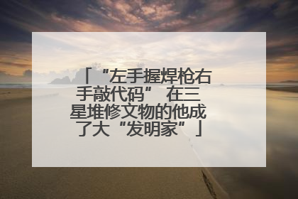 “左手握焊枪右手敲代码” 在三星堆修文物的他成了大“发明家”