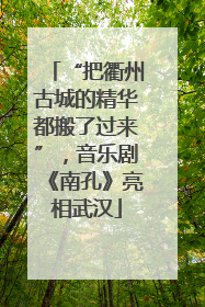 “把衢州古城的精华都搬了过来”，音乐剧《南孔》亮相武汉