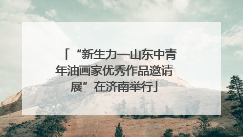 “新生力—山东中青年油画家优秀作品邀请展”在济南举行