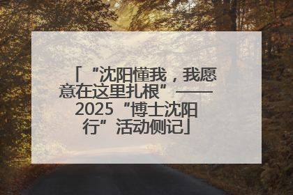 “沈阳懂我，我愿意在这里扎根”——2025“博士沈阳行”活动侧记