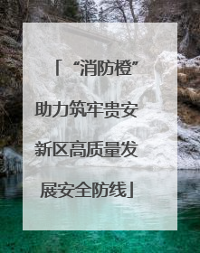 “消防橙”助力筑牢贵安新区高质量发展安全防线