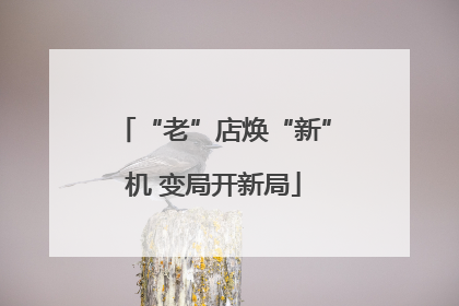 “老”店焕“新”机 变局开新局