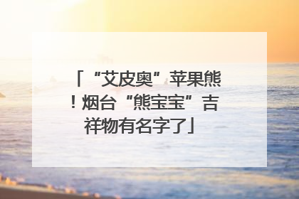 “艾皮奥”苹果熊！烟台“熊宝宝”吉祥物有名字了