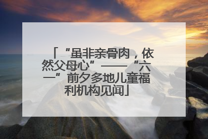 “虽非亲骨肉，依然父母心”——“六一”前夕多地儿童福利机构见闻