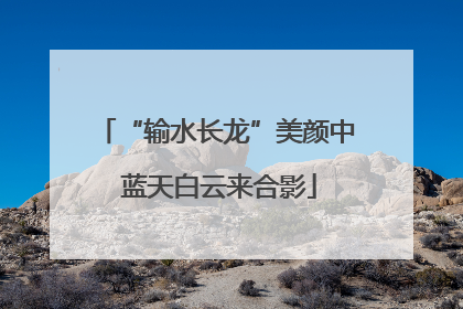 “输水长龙”美颜中 蓝天白云来合影