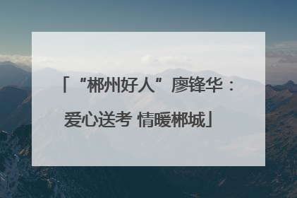 “郴州好人”廖锋华：爱心送考 情暖郴城