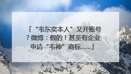 “韦东奕本人”又开账号？微博：假的！甚至有企业申请“韦神”商标……