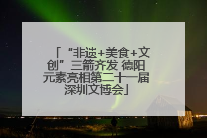 “非遗+美食+文创”三箭齐发 德阳元素亮相第二十一届深圳文博会