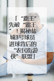 “鹿王”先破“霸王”！揭秘盐城3号球员进球背后的“农民街游侠”联盟