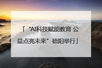 “AI科技赋能教育 公益点亮未来”德阳举行