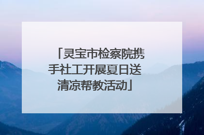 灵宝市检察院携手社工开展夏日送清凉帮教活动