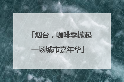 烟台，咖啡季掀起一场城市嘉年华
