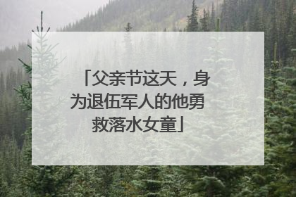 父亲节这天，身为退伍军人的他勇救落水女童