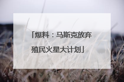 爆料：马斯克放弃殖民火星大计划