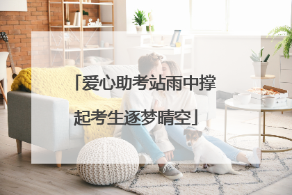 爱心助考站雨中撑起考生逐梦晴空