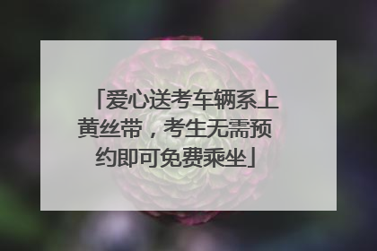 爱心送考车辆系上黄丝带，考生无需预约即可免费乘坐