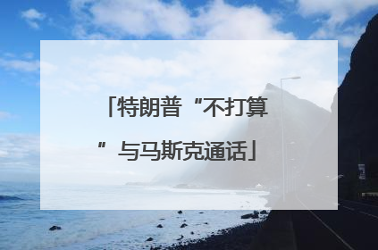 特朗普“不打算”与马斯克通话